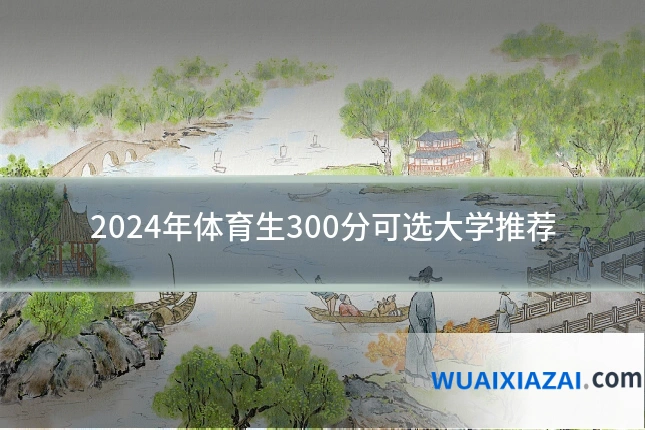 2024年体育生300分可选大学推荐