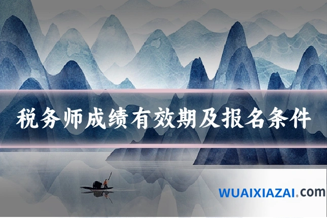 税务师成绩有效期及报名条件