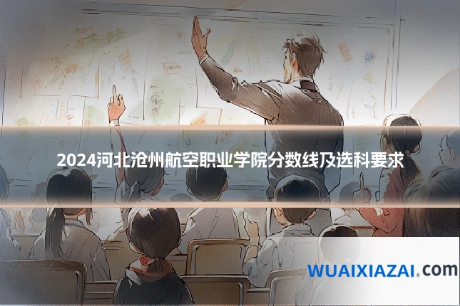 2024河北沧州航空职业学院分数线及选科要求