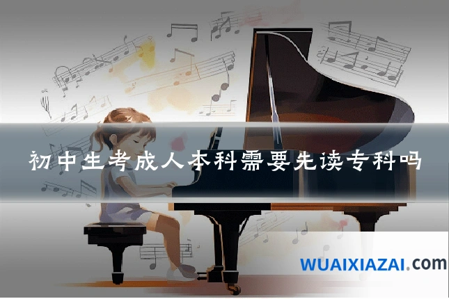 初中生考成人本科需要先读专科吗