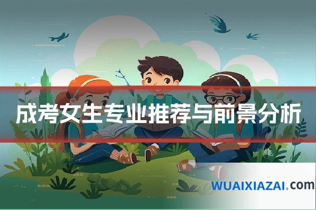 成考女生专业推荐与前景分析