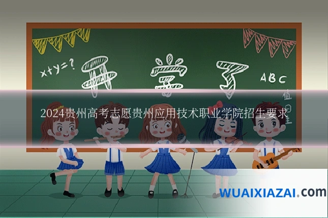 2024贵州高考志愿贵州应用技术职业学院招生要求