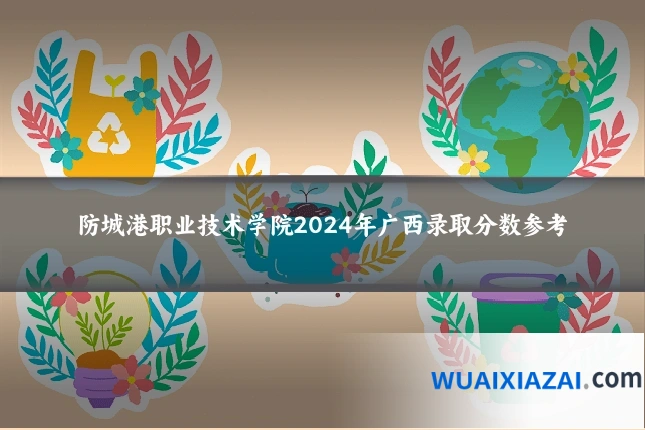 防城港职业技术学院2024年广西录取分数参考