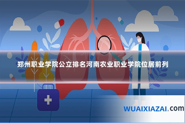 郑州职业学院公立排名河南农业职业学院位居前列