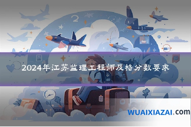 2024年江苏监理工程师及格分数要求