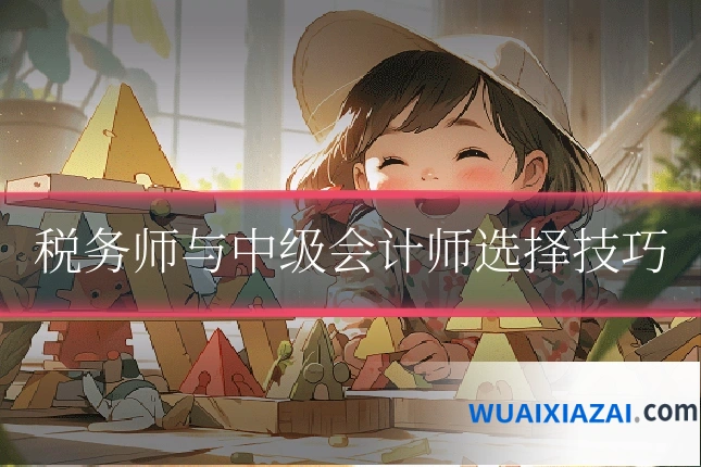 税务师与中级会计师选择技巧