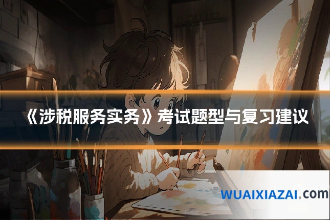 《涉税服务实务》考试题型与复习建议