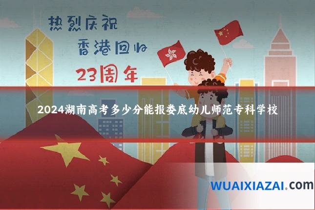 2024湖南高考多少分能报娄底幼儿师范专科学校