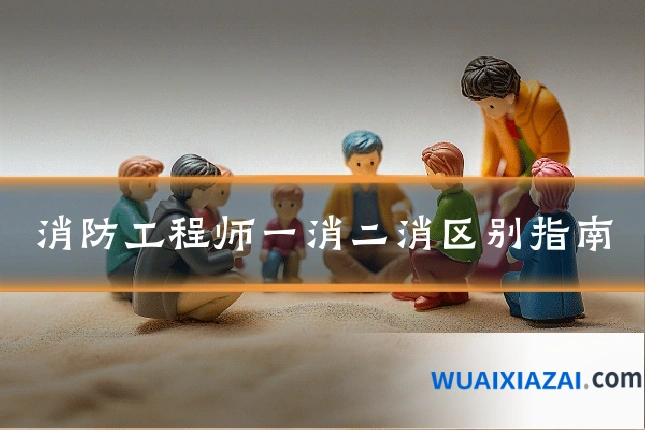 消防工程师一消二消区别指南