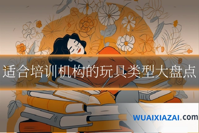 适合培训机构的玩具类型大盘点