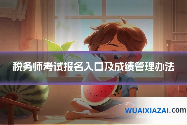 税务师考试报名入口及成绩管理办法