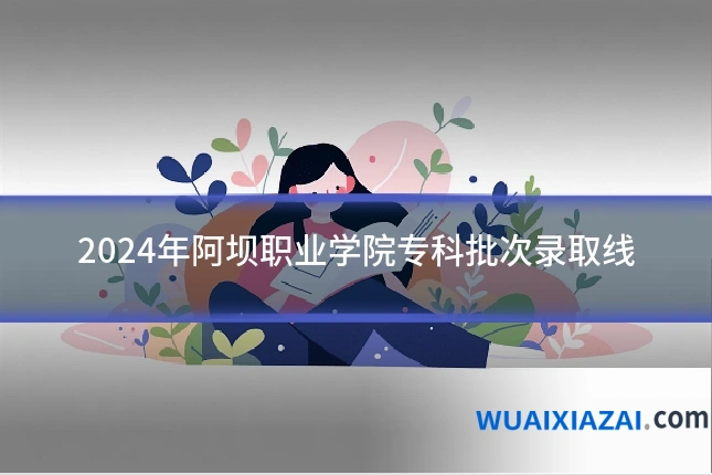 2024年阿坝职业学院专科批次录取线