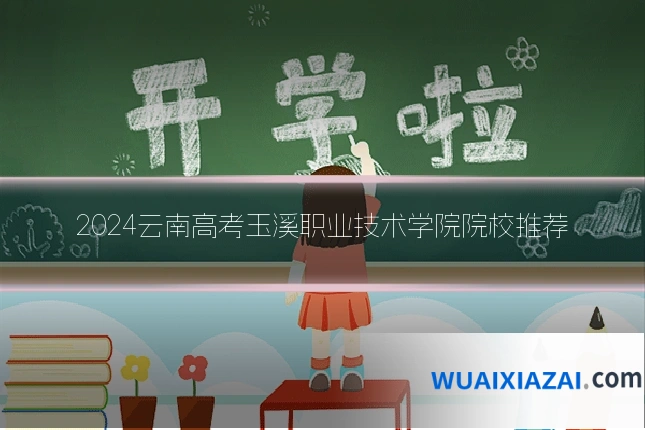 2024云南高考玉溪职业技术学院院校推荐