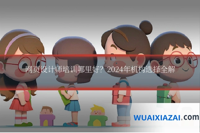 网页设计师培训哪里好？2024年机构选择全解