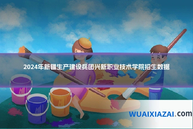 2024年新疆生产建设兵团兴新职业技术学院招生数据