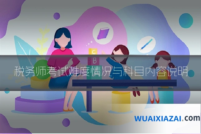 税务师考试难度情况与科目内容说明