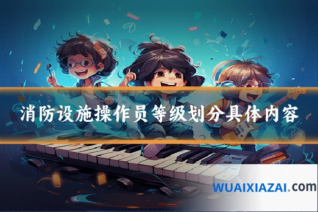 消防设施操作员等级划分具体内容