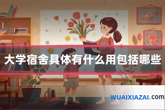 大学宿舍具体有什么用包括哪些