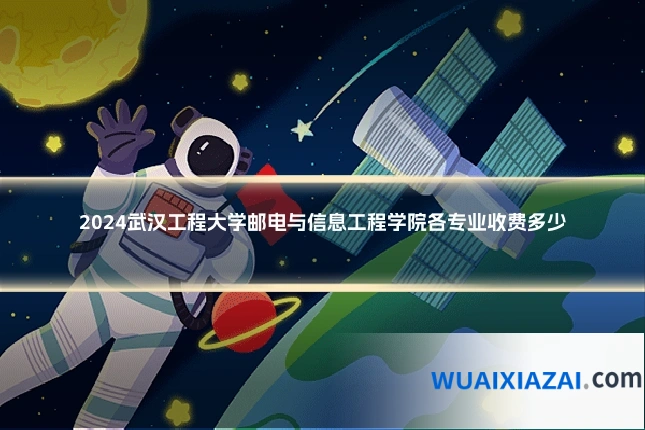 2024武汉工程大学邮电与信息工程学院各专业收费多少