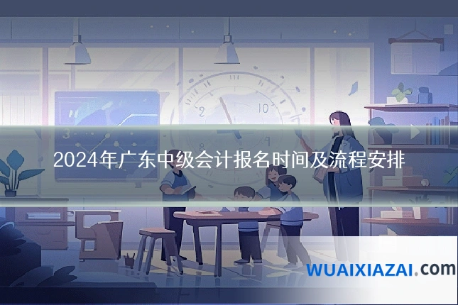 2024年广东中级会计报名时间及流程安排