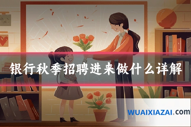 银行秋季招聘进来做什么详解