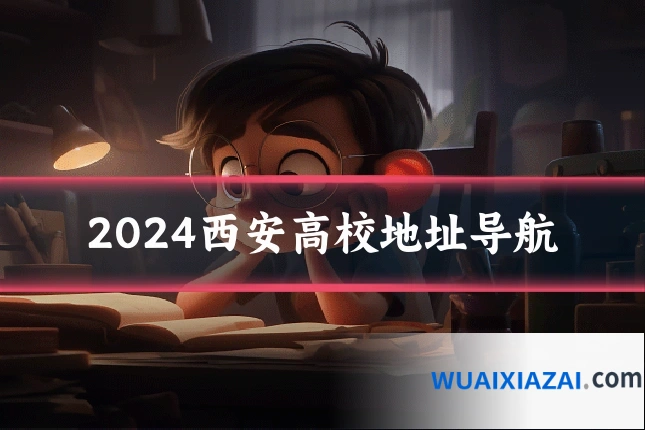2024西安高校地址导航