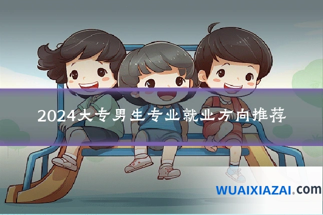 2024大专男生专业就业方向推荐