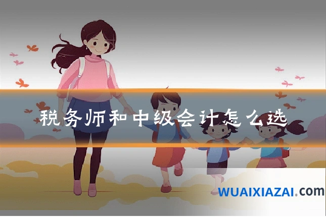 税务师和中级会计怎么选