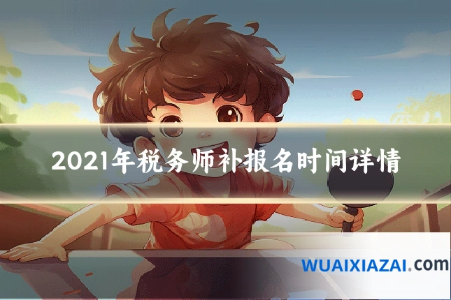 2021年税务师补报名时间详情