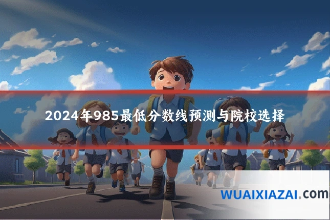 2024年985最低分数线预测与院校选择