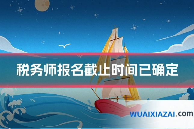 税务师报名截止时间已确定