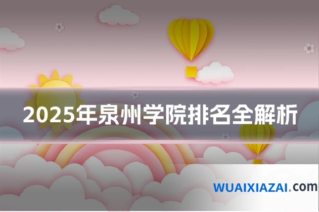2025年泉州学院排名全解析