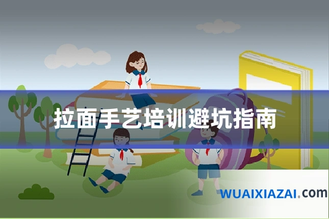 拉面手艺培训避坑指南