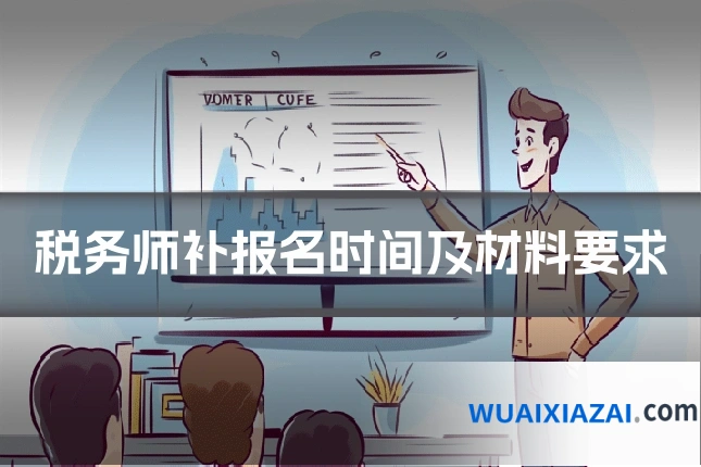 税务师补报名时间及材料要求