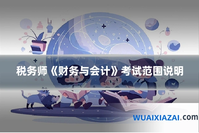 税务师《财务与会计》考试范围说明
