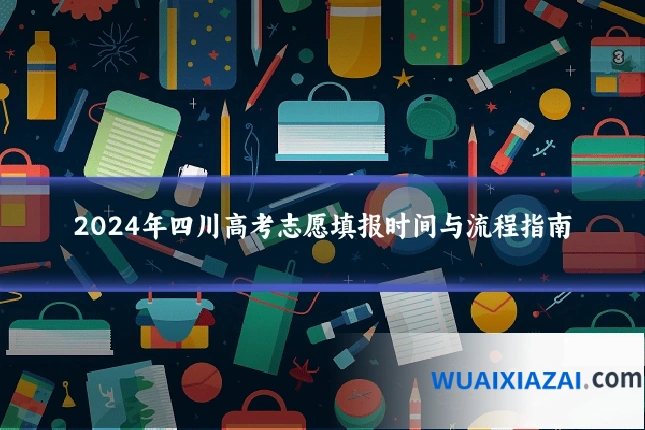 2024年四川高考志愿填报时间与流程指南
