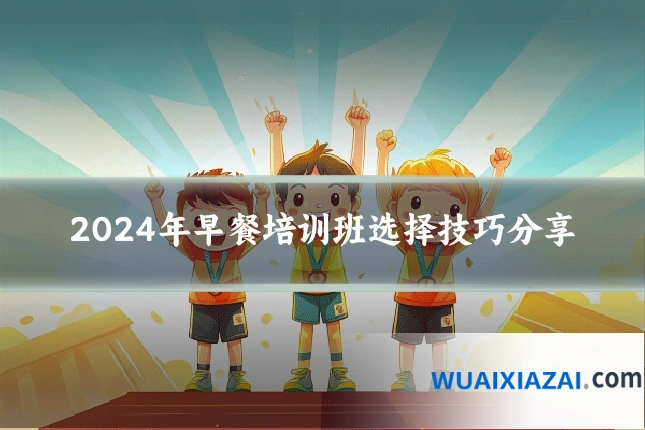 2024年早餐培训班选择技巧分享