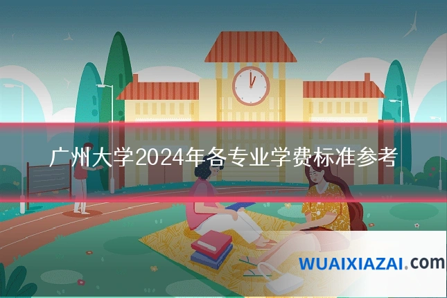 广州大学2024年各专业学费标准参考