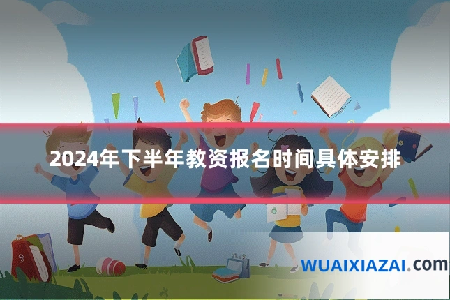 2024年下半年教资报名时间具体安排