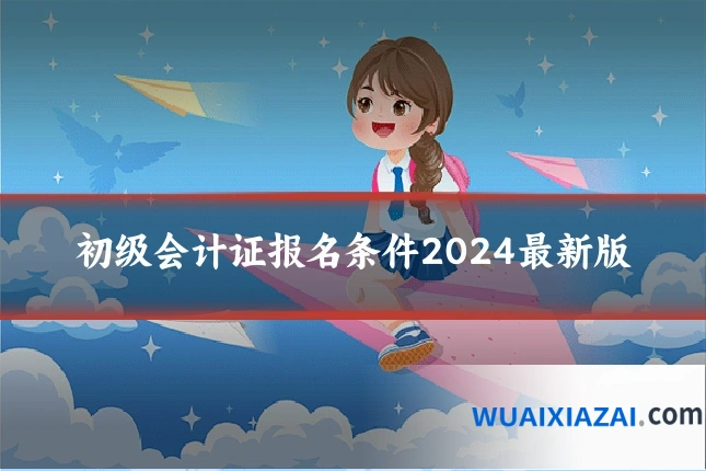 初级会计证报名条件2024最新版