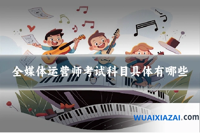 全媒体运营师考试科目具体有哪些