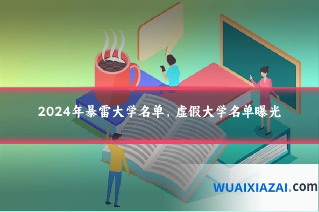 2024年暴雷大学名单，虚假大学名单曝光