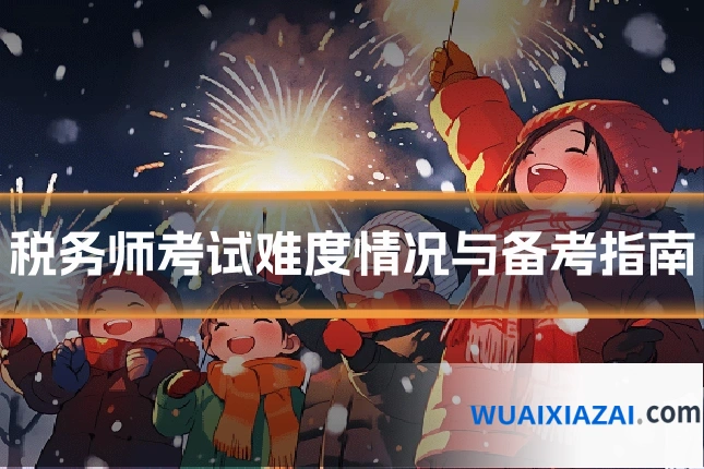 税务师考试难度情况与备考指南