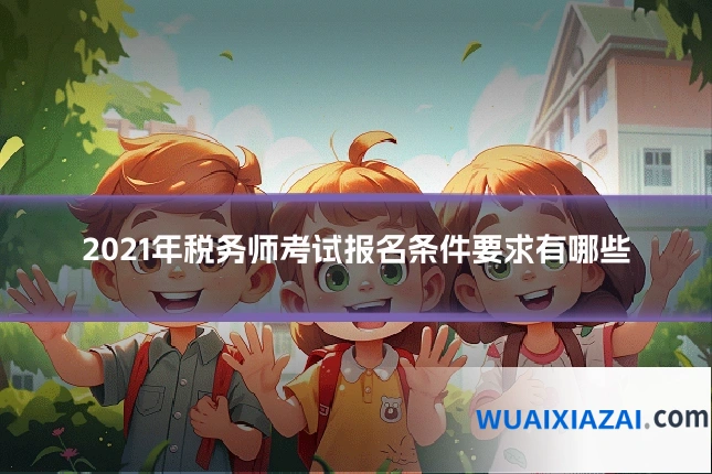 2021年税务师考试报名条件要求有哪些