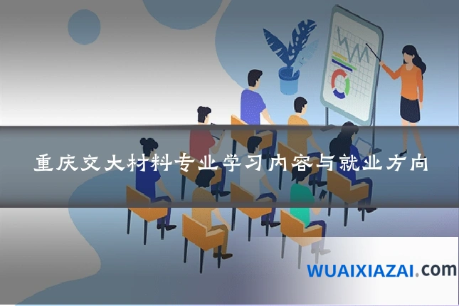 重庆交大材料专业学习内容与就业方向