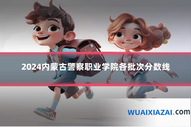 2024内蒙古警察职业学院各批次分数线