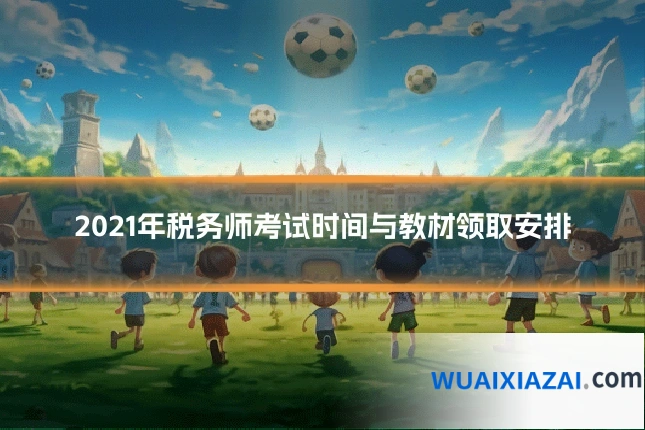 2021年税务师考试时间与教材领取安排