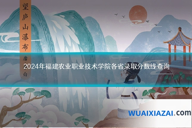 2024年福建农业职业技术学院各省录取分数线查询