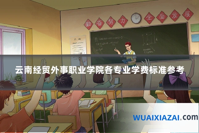 云南经贸外事职业学院各专业学费标准参考