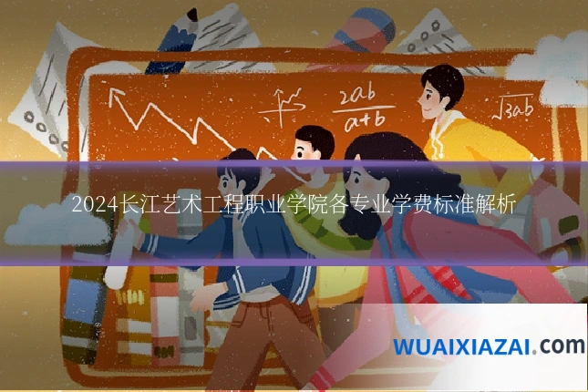 2024长江艺术工程职业学院各专业学费标准解析